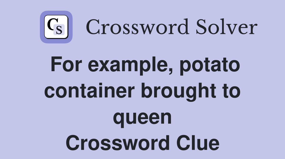 For example, potato container brought to queen Crossword Clue Answers